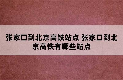 张家口到北京高铁站点 张家口到北京高铁有哪些站点